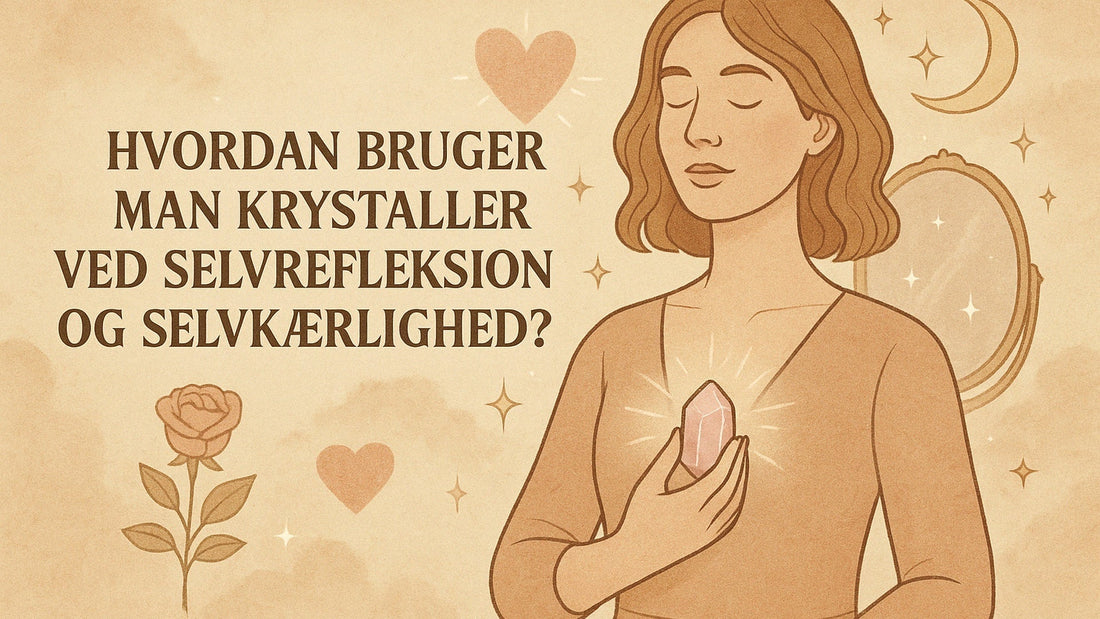 Hvordan bruger man krystaller ved selvrefleksion og selvkærlighed?