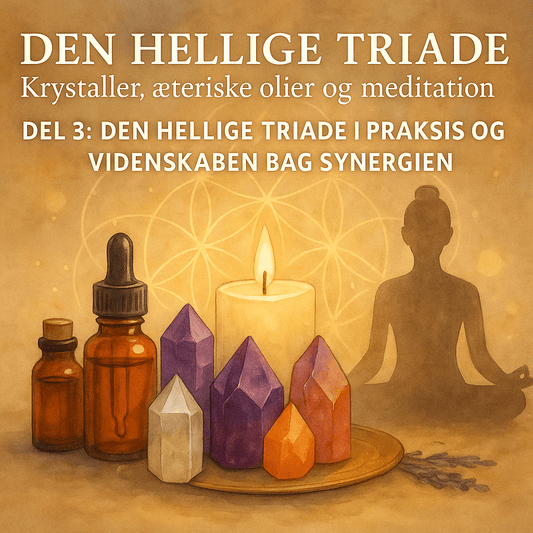 Den hellige triade: Krystaller, æteriske olier og meditation - Del 3: Den hellige triade i praksis og videnskaben bag synergien